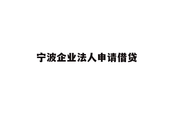 详细阅读:宁波企业法人申请借贷 宁波企业法人申请借贷