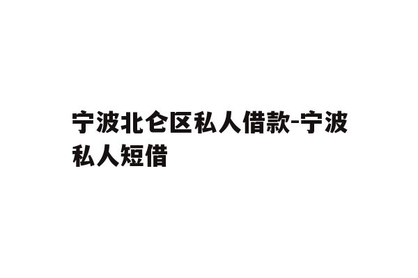 详细阅读:宁波北仑区私人借款-宁波私人短借 宁波北仑区私人借款-宁波私人短借