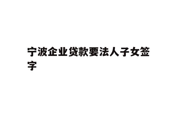 详细阅读:宁波企业贷款要法人子女签字 宁波企业贷款要法人子女签字