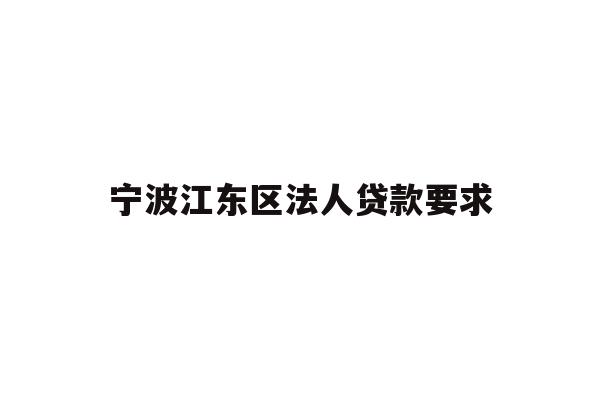 详细阅读:宁波江东区法人贷款要求 宁波江东区法人贷款要求