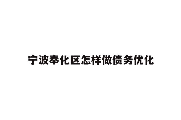 详细阅读:宁波奉化区怎样做债务优化 宁波奉化区怎样做债务优化
