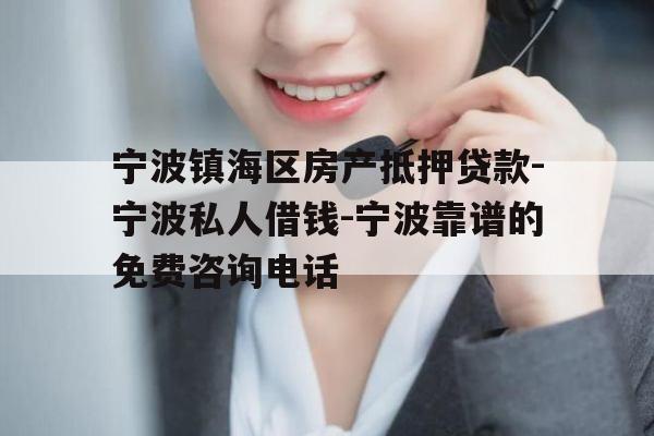 宁波镇海区房产抵押贷款-宁波私人借钱-宁波靠谱的免费咨询电话