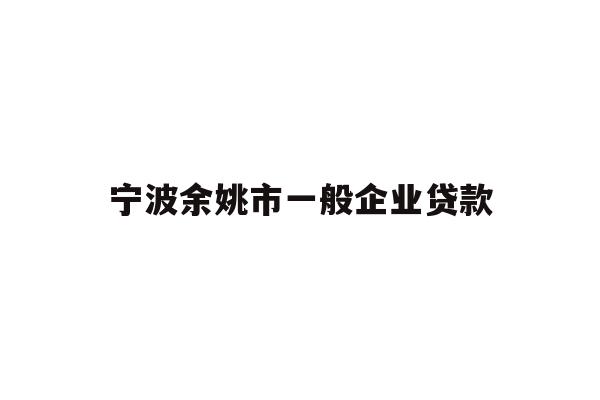 详细阅读:宁波余姚市一般企业贷款 宁波余姚市一般企业贷款