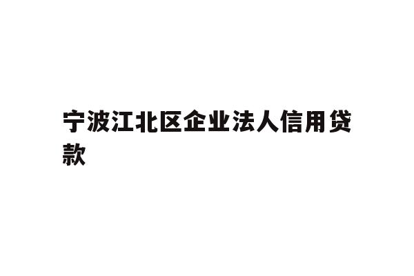 详细阅读:宁波江北区企业法人信用贷款 宁波江北区企业法人信用贷款
