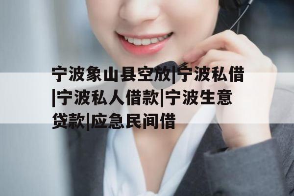 宁波象山县空放|宁波私借|宁波私人借款|宁波生意贷款|应急民间借