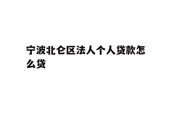 宁波北仑区法人个人贷款怎么贷