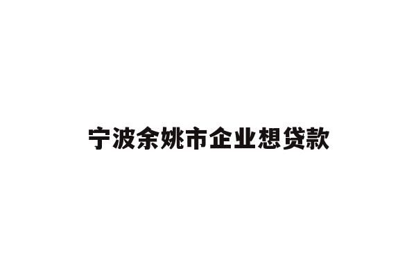 宁波余姚市企业想贷款