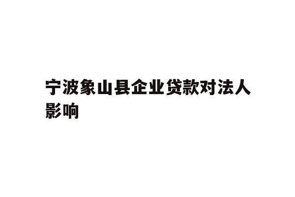 宁波象山县企业贷款对法人影响