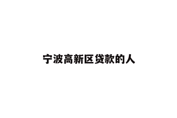 详细阅读:宁波高新区贷款的人 宁波高新区贷款的人
