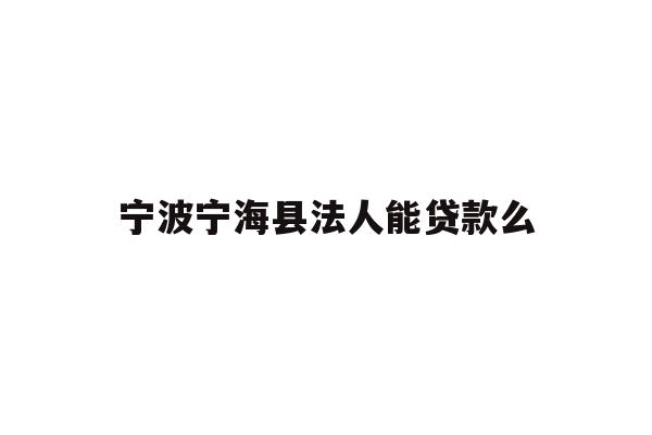 详细阅读:宁波宁海县法人能贷款么 宁波宁海县法人能贷款么