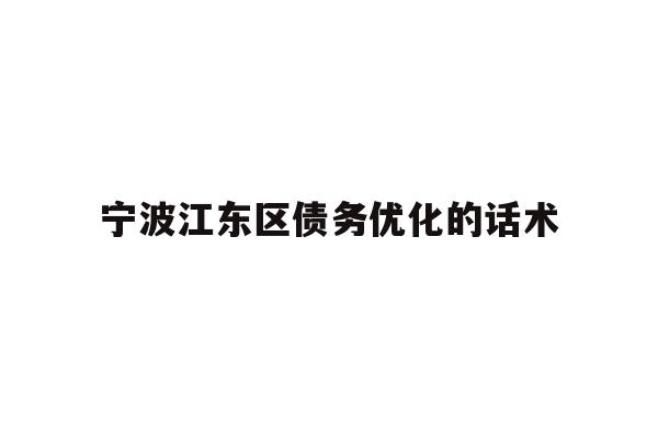 详细阅读:宁波江东区债务优化的话术 宁波江东区债务优化的话术