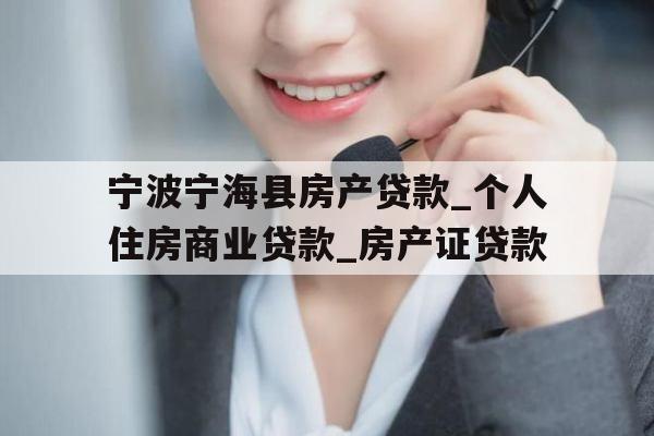 宁波宁海县房产贷款_个人住房商业贷款_房产证贷款