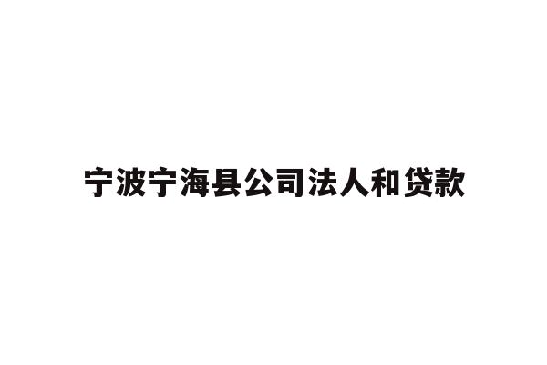 详细阅读:宁波宁海县公司法人和贷款 宁波宁海县公司法人和贷款
