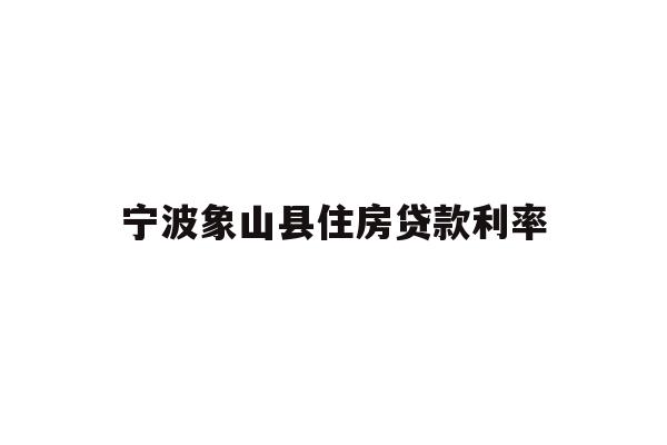 详细阅读:宁波象山县住房贷款利率 宁波象山县住房贷款利率