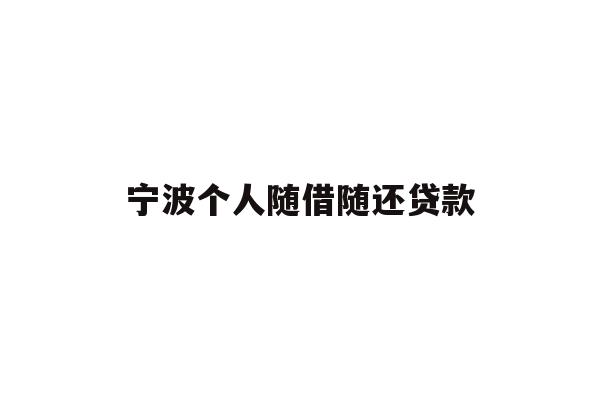 详细阅读:宁波个人随借随还贷款 宁波个人随借随还贷款