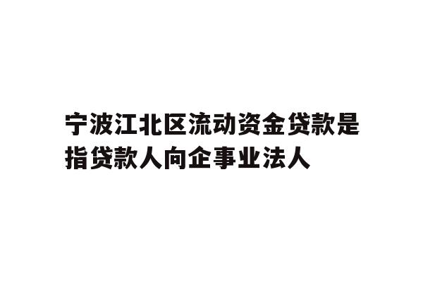 详细阅读:宁波江北区流动资金贷款是指贷款人向企事业法人 宁波江北区流动资金贷款是指贷款人向企事业法人