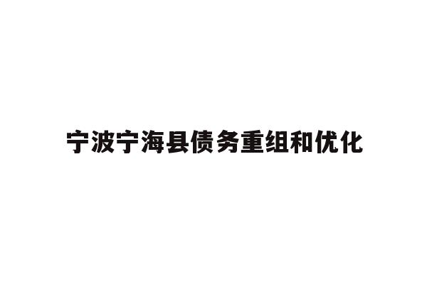 详细阅读:宁波宁海县债务重组和优化 宁波宁海县债务重组和优化