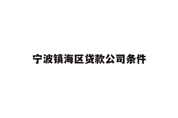 详细阅读:宁波镇海区贷款公司条件 宁波镇海区贷款公司条件