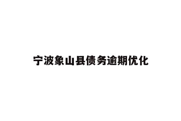 详细阅读:宁波象山县债务逾期优化 宁波象山县债务逾期优化