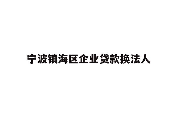 详细阅读:宁波镇海区企业贷款换法人 宁波镇海区企业贷款换法人