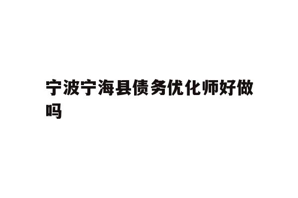 详细阅读:宁波宁海县债务优化师好做吗 宁波宁海县债务优化师好做吗