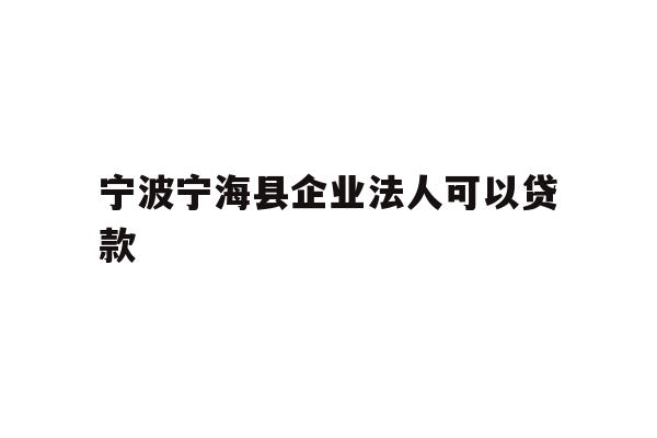 详细阅读:宁波宁海县企业法人可以贷款 宁波宁海县企业法人可以贷款