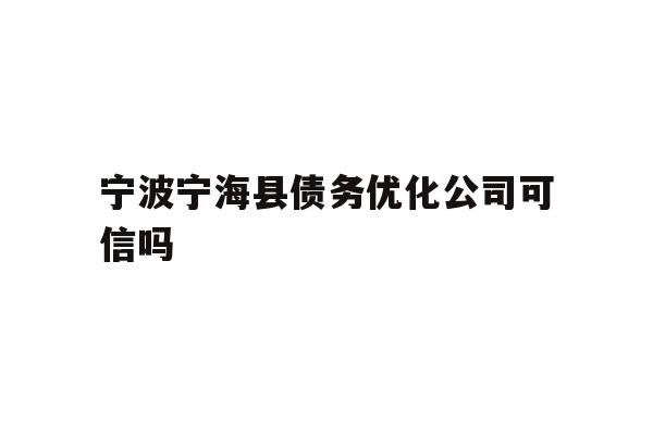 详细阅读:宁波宁海县债务优化公司可信吗 宁波宁海县债务优化公司可信吗