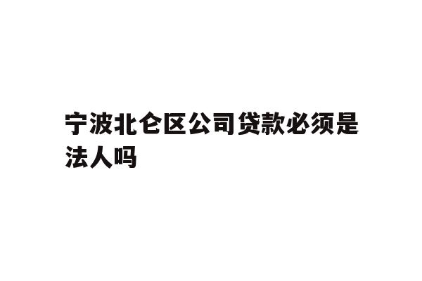 详细阅读:宁波北仑区公司贷款必须是法人吗 宁波北仑区公司贷款必须是法人吗