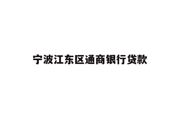详细阅读:宁波江东区通商银行贷款 宁波江东区通商银行贷款