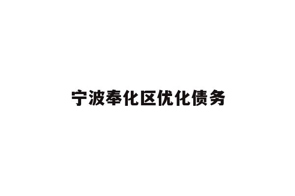 详细阅读:宁波奉化区优化债务 宁波奉化区优化债务