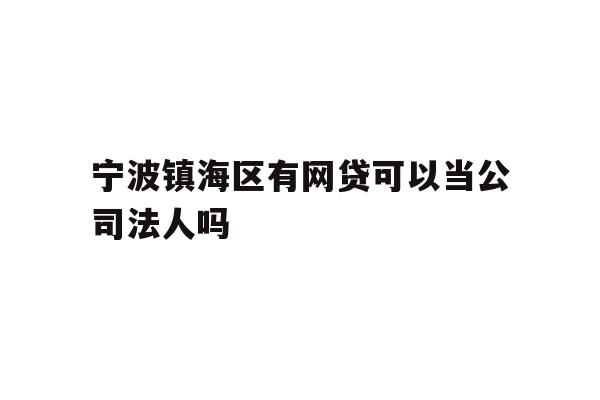 详细阅读:宁波镇海区有网贷可以当公司法人吗 宁波镇海区有网贷可以当公司法人吗