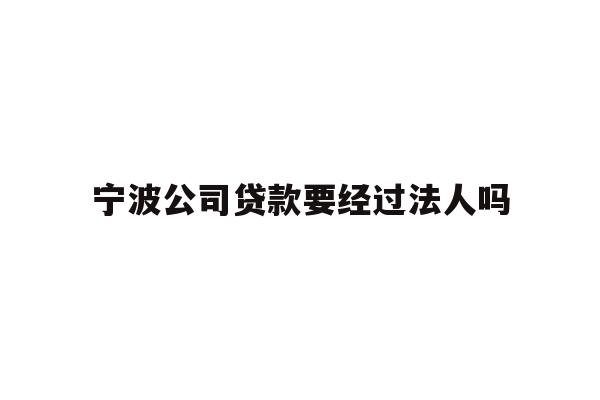 详细阅读:宁波公司贷款要经过法人吗 宁波公司贷款要经过法人吗