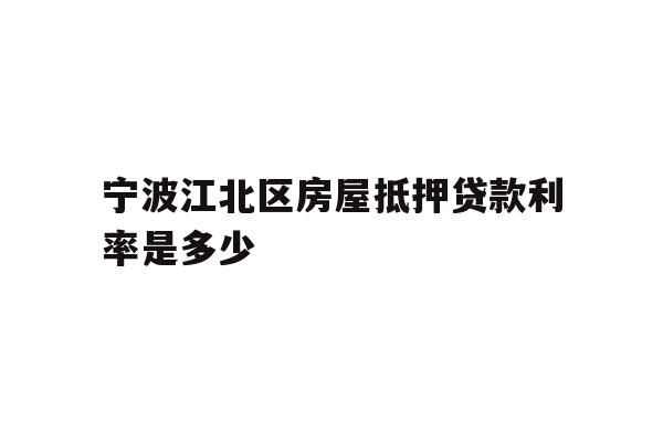 详细阅读:宁波江北区房屋抵押贷款利率是多少 宁波江北区房屋抵押贷款利率是多少