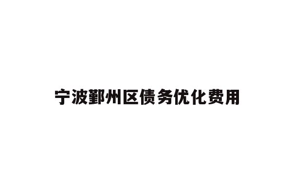 详细阅读:宁波鄞州区债务优化费用 宁波鄞州区债务优化费用