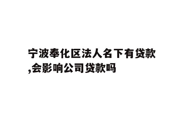 宁波奉化区法人名下有贷款,会影响公司贷款吗