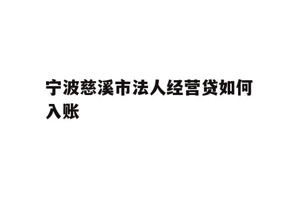 详细阅读:宁波慈溪市法人经营贷如何入账 宁波慈溪市法人经营贷如何入账