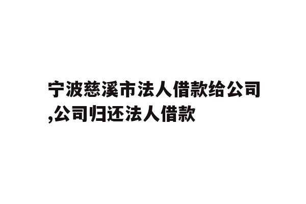详细阅读:宁波慈溪市法人借款给公司,公司归还法人借款 宁波慈溪市法人借款给公司,公司归还法人借款