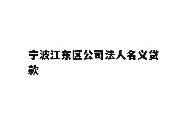 详细阅读:宁波江东区公司法人名义贷款 宁波江东区公司法人名义贷款