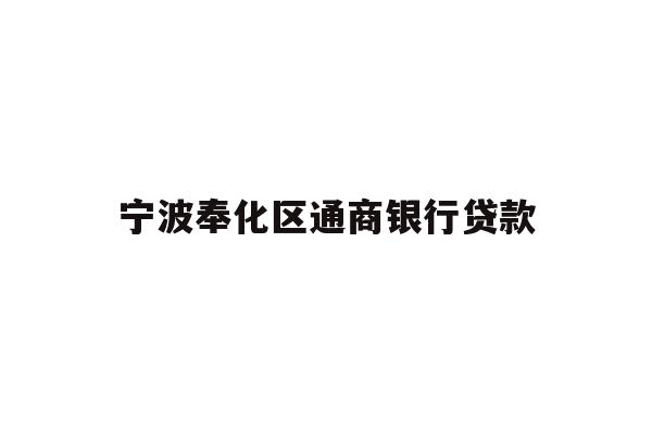 详细阅读:宁波奉化区通商银行贷款 宁波奉化区通商银行贷款