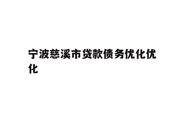 详细阅读:宁波慈溪市贷款债务优化优化 宁波慈溪市贷款债务优化优化