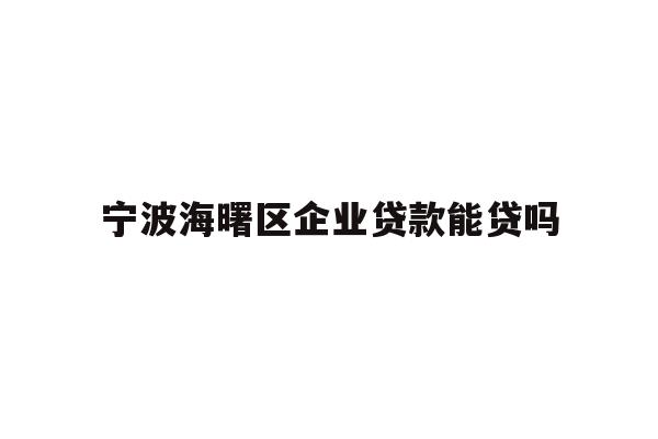 详细阅读:宁波海曙区企业贷款能贷吗 宁波海曙区企业贷款能贷吗