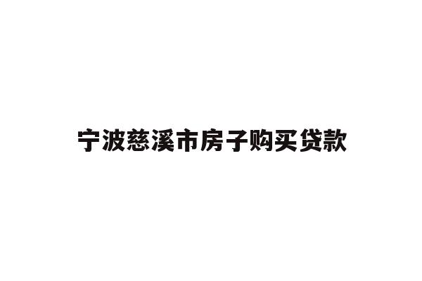 详细阅读:宁波慈溪市房子购买贷款 宁波慈溪市房子购买贷款