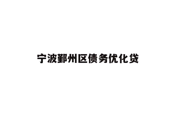 详细阅读:宁波鄞州区债务优化贷 宁波鄞州区债务优化贷