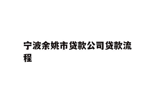 详细阅读:宁波余姚市贷款公司贷款流程 宁波余姚市贷款公司贷款流程