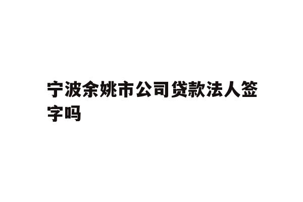 详细阅读:宁波余姚市公司贷款法人签字吗 宁波余姚市公司贷款法人签字吗