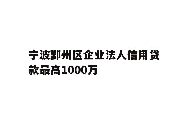 详细阅读:宁波鄞州区企业法人信用贷款最高1000万 宁波鄞州区企业法人信用贷款最高1000万