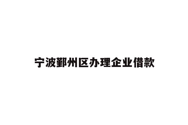 详细阅读:宁波鄞州区办理企业借款 宁波鄞州区办理企业借款