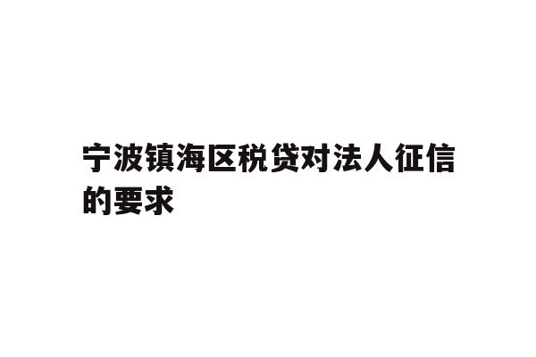 详细阅读:宁波镇海区税贷对法人征信的要求 宁波镇海区税贷对法人征信的要求