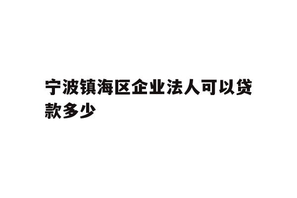 详细阅读:宁波镇海区企业法人可以贷款多少 宁波镇海区企业法人可以贷款多少