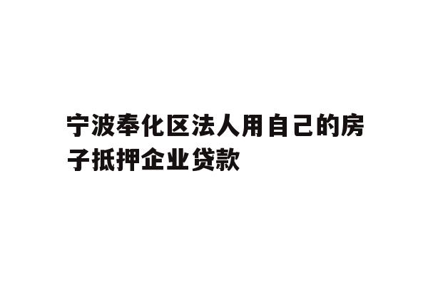 详细阅读:宁波奉化区法人用自己的房子抵押企业贷款 宁波奉化区法人用自己的房子抵押企业贷款